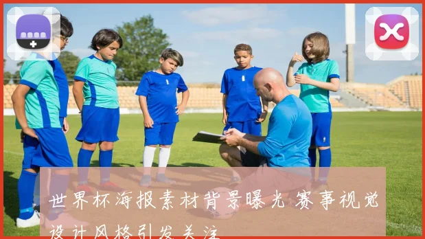 世界杯海报素材背景曝光 赛事视觉设计风格引发关注
