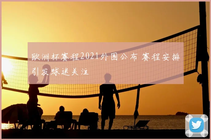 欧洲杯赛程2021外围公布 赛程安排引发球迷关注
