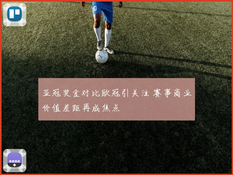亚冠奖金对比欧冠引关注 赛事商业价值差距再成焦点