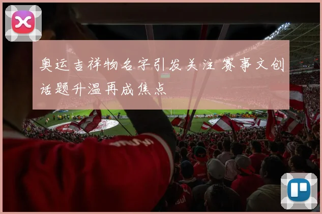 奥运吉祥物名字引发关注 赛事文创话题升温再成焦点