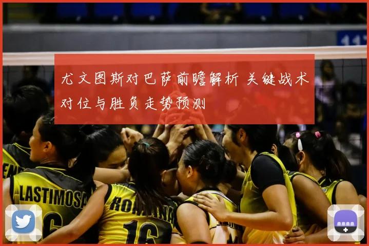 尤文图斯对巴萨前瞻解析 关键战术对位与胜负走势预测