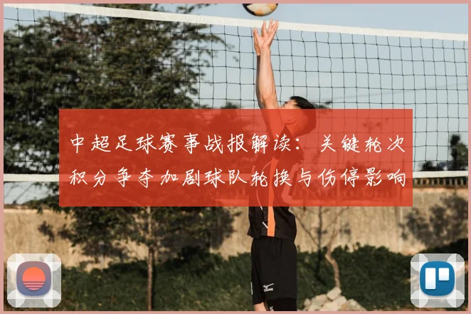 中超足球赛事战报解读:关键轮次积分争夺加剧球队轮换与伤停影响战术部署