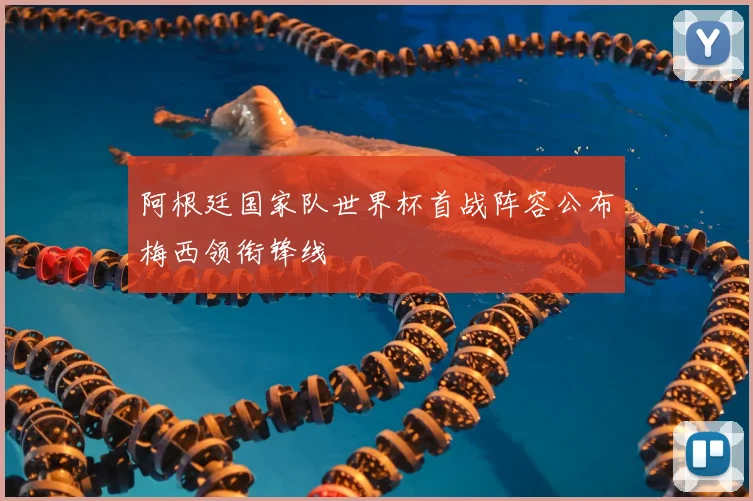 阿根廷国家队世界杯首战阵容公布梅西领衔锋线