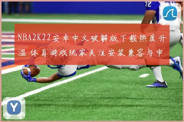 NBA2K22安卓中文破解版下载热度升温 体育游戏玩家关注安装兼容与中文体验