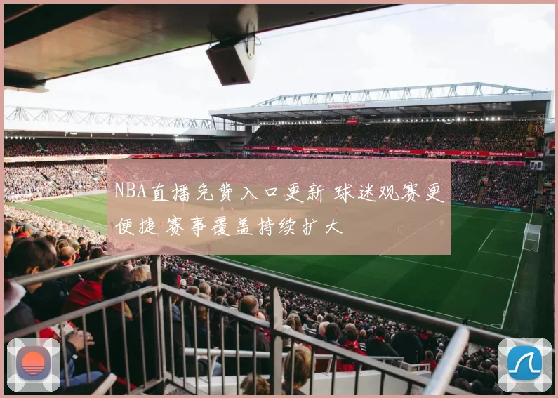 NBA直播免费入口更新 球迷观赛更便捷 赛事覆盖持续扩大