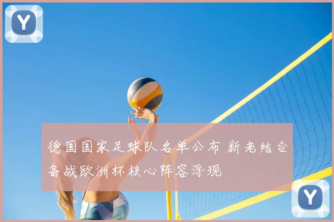 德国国家足球队名单公布 新老结合备战欧洲杯核心阵容浮现