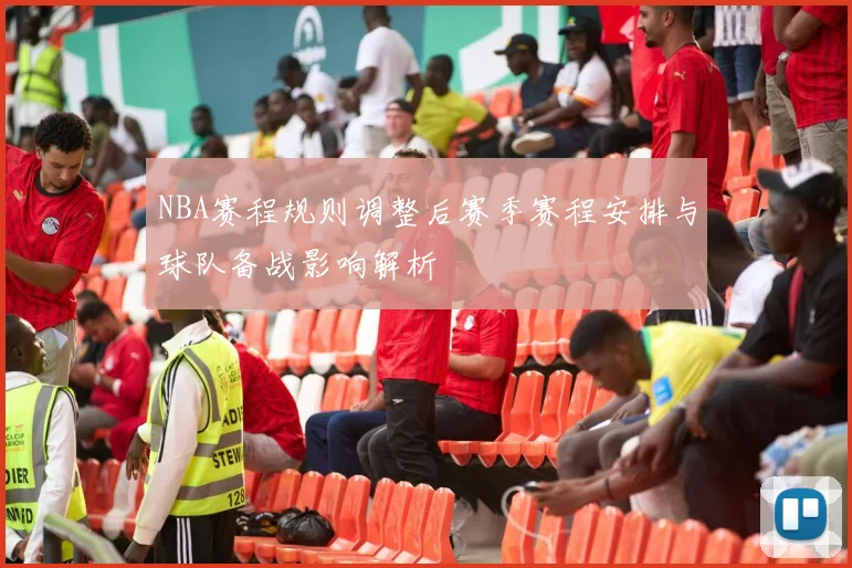NBA赛程规则调整后赛季赛程安排与球队备战影响解析
