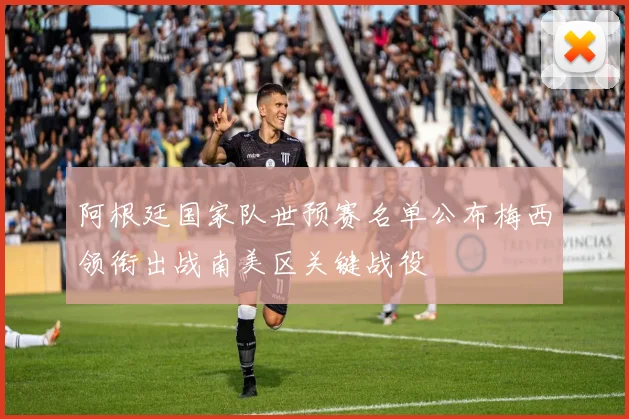 阿根廷国家队世预赛名单公布梅西领衔出战南美区关键战役