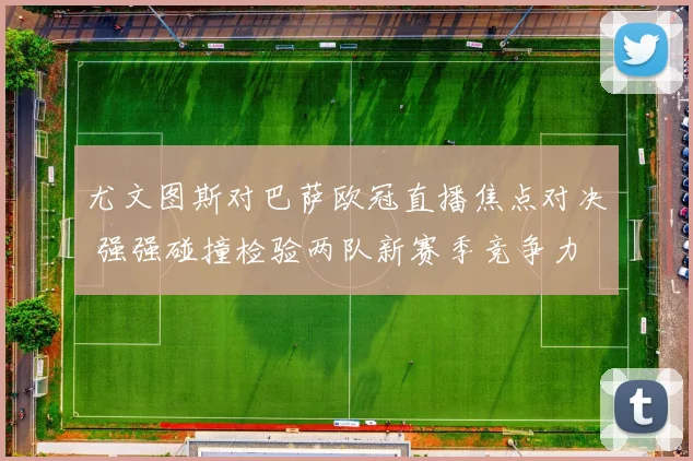 尤文图斯对巴萨欧冠直播焦点对决 强强碰撞检验两队新赛季竞争力