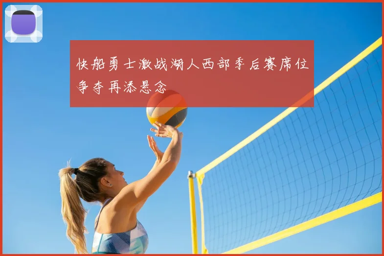 快船勇士激战湖人西部季后赛席位争夺再添悬念