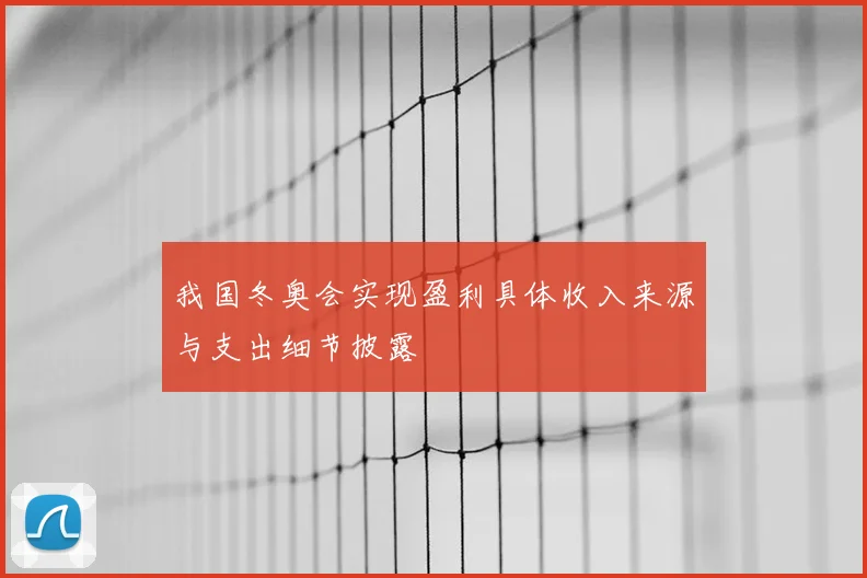 我国冬奥会实现盈利具体收入来源与支出细节披露