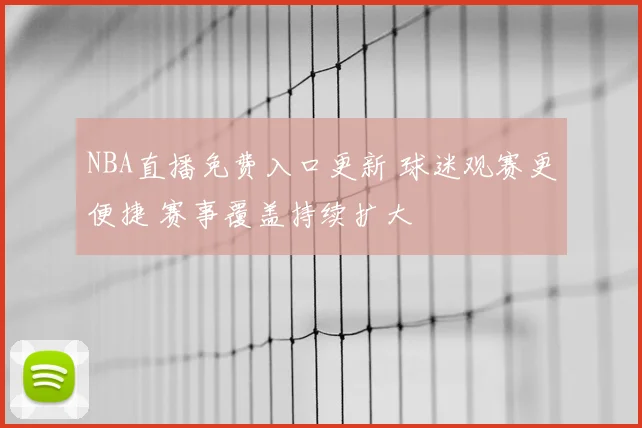 NBA直播免费入口更新 球迷观赛更便捷 赛事覆盖持续扩大