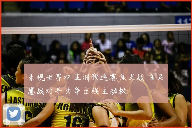 乐视世界杯亚洲预选赛焦点战 国足鏖战对手力争出线主动权