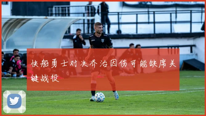 快船勇士对决乔治因伤可能缺席关键战役