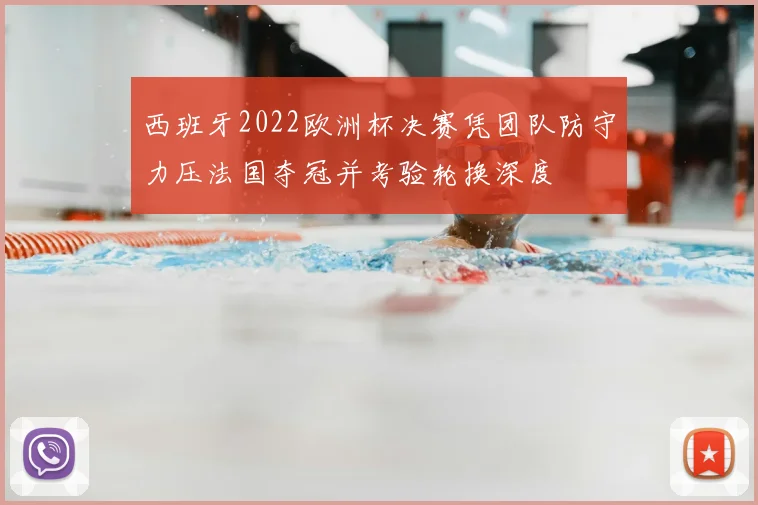 西班牙2022欧洲杯决赛凭团队防守力压法国夺冠并考验轮换深度