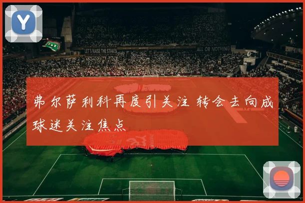 弗尔萨利科再度引关注 转会去向成球迷关注焦点