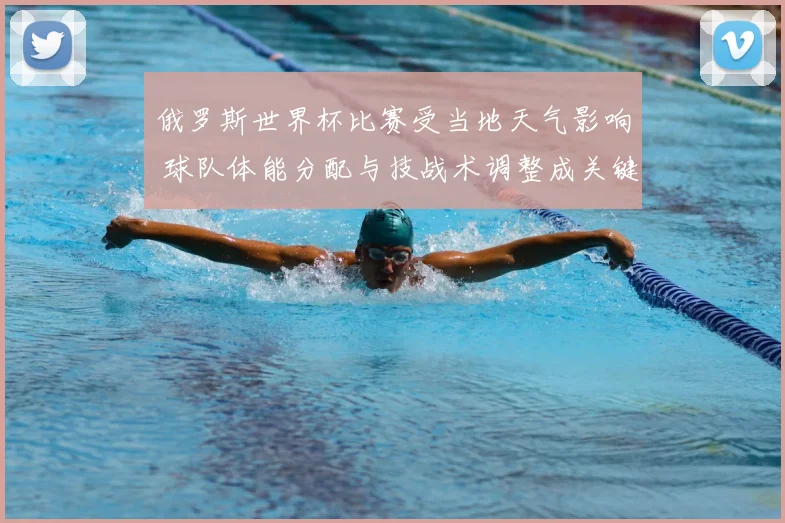 俄罗斯世界杯比赛受当地天气影响 球队体能分配与技战术调整成关键