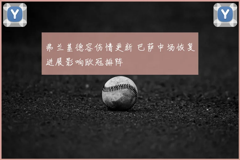 弗兰基德容伤情更新 巴萨中场恢复进展影响欧冠排阵